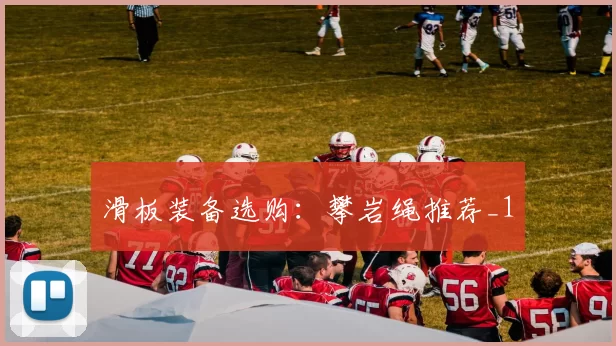 滑板装备选购：攀岩绳推荐_1