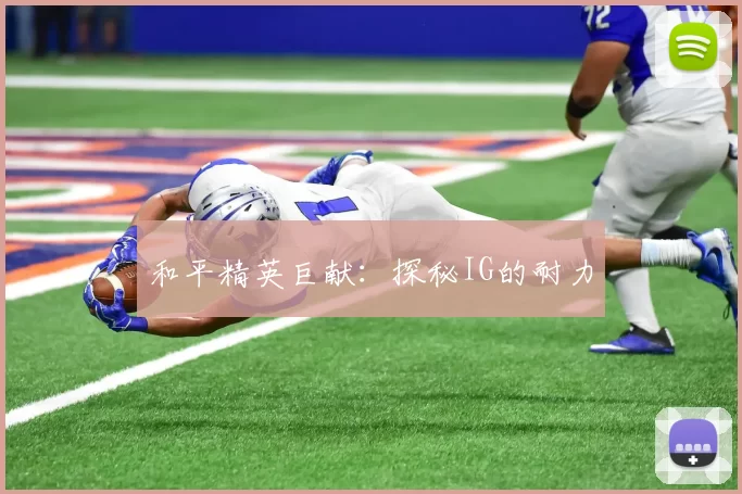 和平精英巨献：探秘IG的耐力