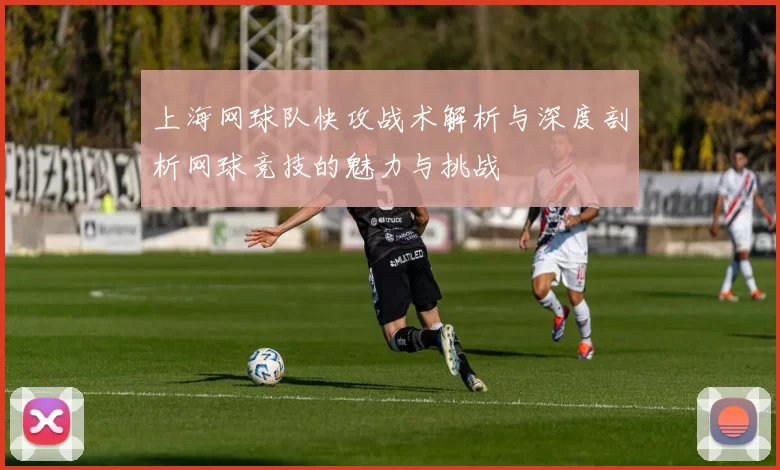 上海网球队快攻战术解析与深度剖析网球竞技的魅力与挑战