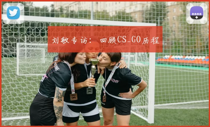 刘敏专访：回顾CS_GO历程