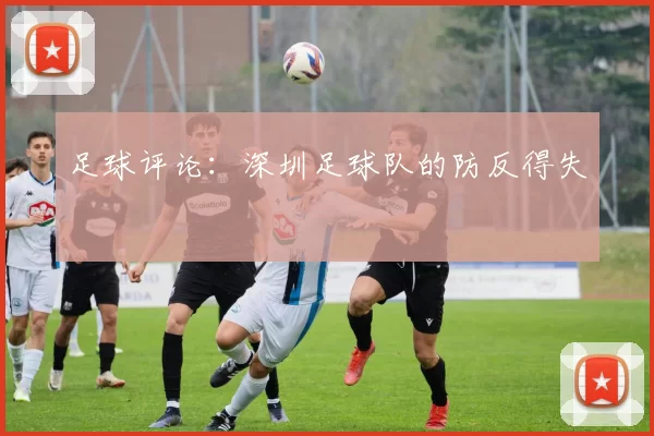 足球评论：深圳足球队的防反得失