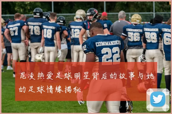 昆凌热爱足球明星背后的故事与她的足球情缘揭秘