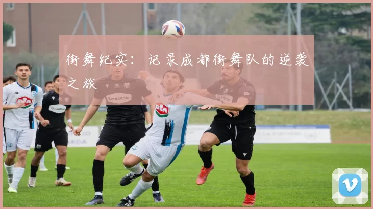 街舞纪实：记录成都街舞队的逆袭之旅