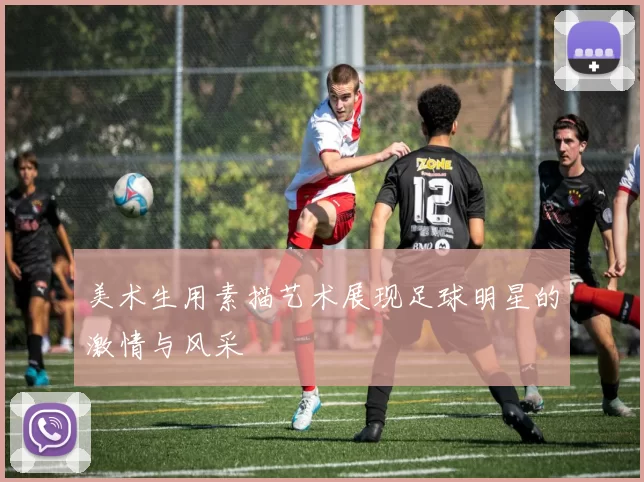 美术生用素描艺术展现足球明星的激情与风采