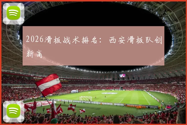 2026滑板战术排名：西安滑板队创新高