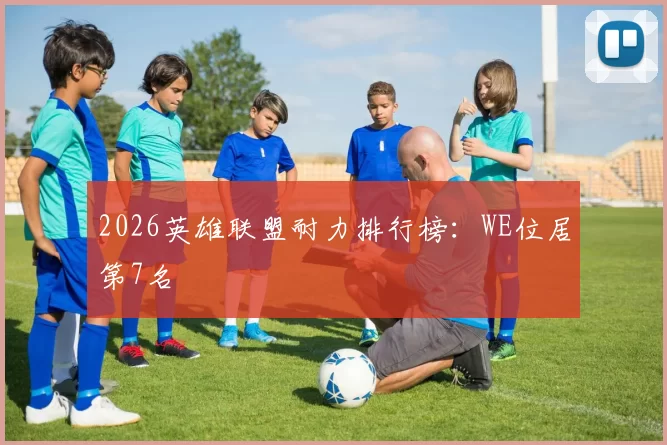 2026英雄联盟耐力排行榜：WE位居第7名