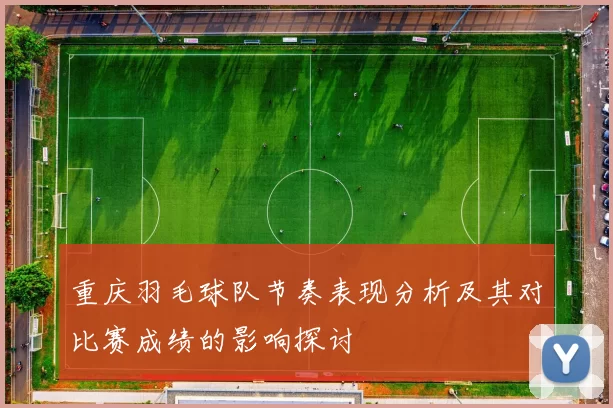 重庆羽毛球队节奏表现分析及其对比赛成绩的影响探讨