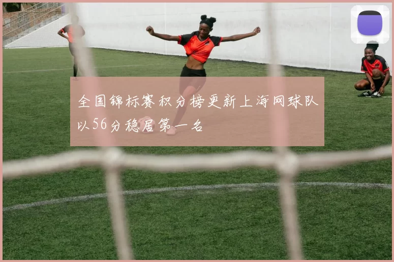 全国锦标赛积分榜更新上海网球队以56分稳居第一名